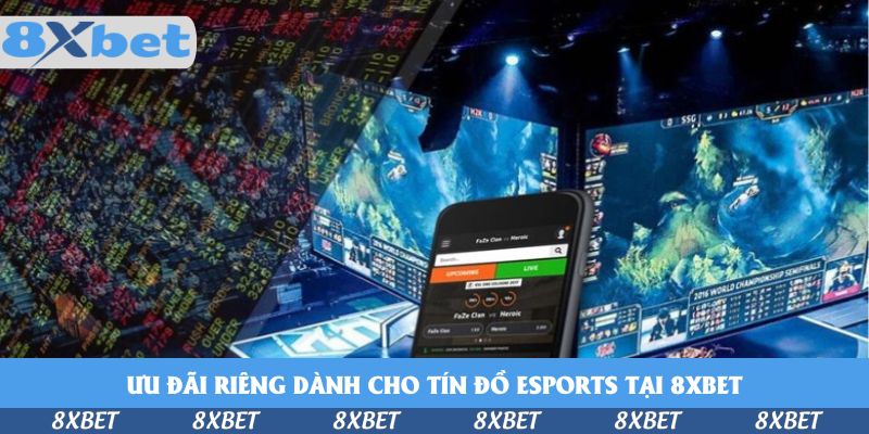 Ưu đãi riêng dành cho tín đồ esports tại 8xbet