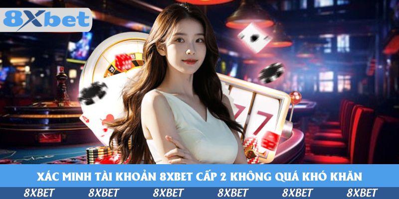 Xác minh tài khoản 8xbet cấp 2 không quá khó khăn